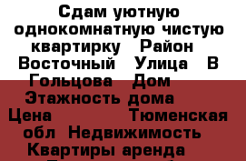 Сдам уютную однокомнатную чистую квартирку › Район ­ Восточный › Улица ­ В.Гольцова › Дом ­ 8 › Этажность дома ­ 9 › Цена ­ 13 000 - Тюменская обл. Недвижимость » Квартиры аренда   . Тюменская обл.